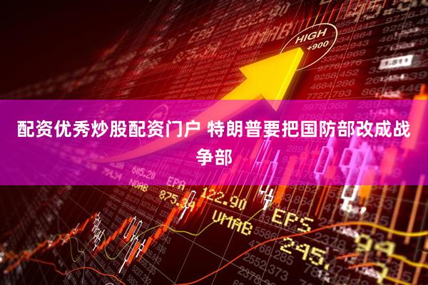 配资优秀炒股配资门户 特朗普要把国防部改成战争部