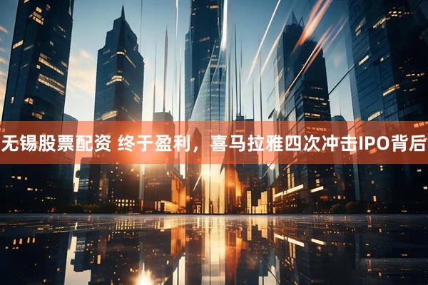 无锡股票配资 终于盈利，喜马拉雅四次冲击IPO背后