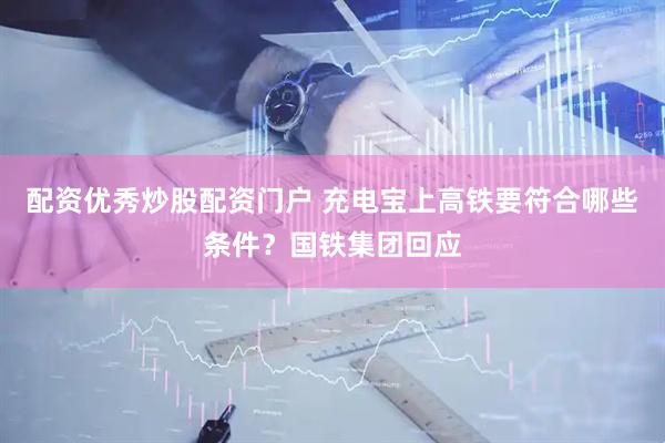 配资优秀炒股配资门户 充电宝上高铁要符合哪些条件？国铁集团回应