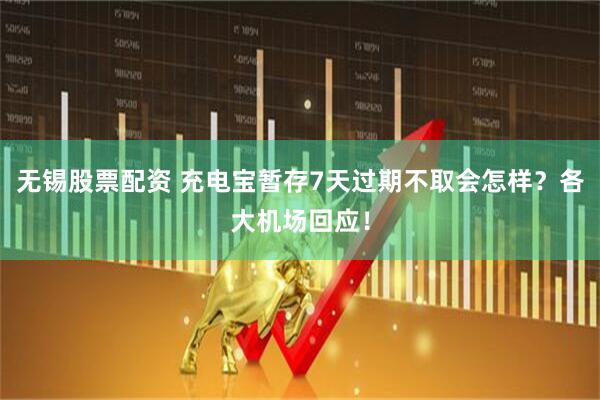 无锡股票配资 充电宝暂存7天过期不取会怎样？各大机场回应！