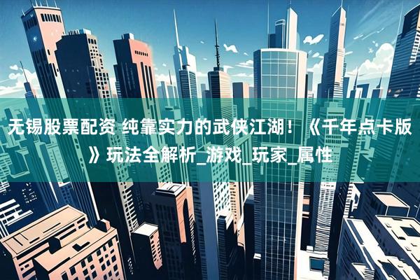 无锡股票配资 纯靠实力的武侠江湖！《千年点卡版》玩法全解析_游戏_玩家_属性