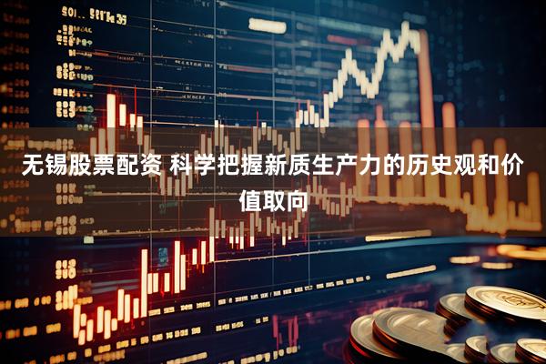 无锡股票配资 科学把握新质生产力的历史观和价值取向