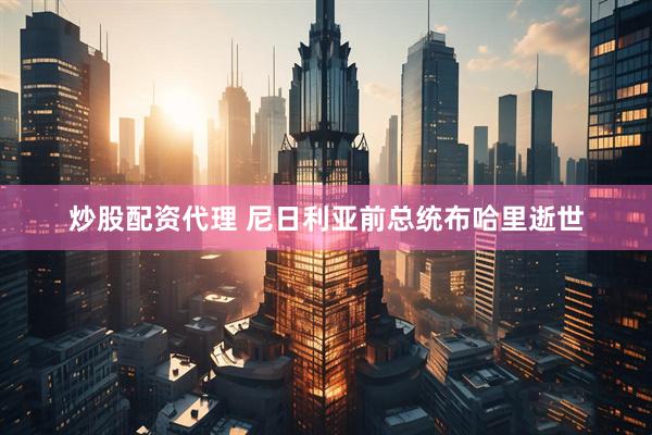 炒股配资代理 尼日利亚前总统布哈里逝世