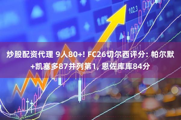 炒股配资代理 9人80+! FC26切尔西评分: 帕尔默+凯塞多87并列第1, 恩佐库库84分