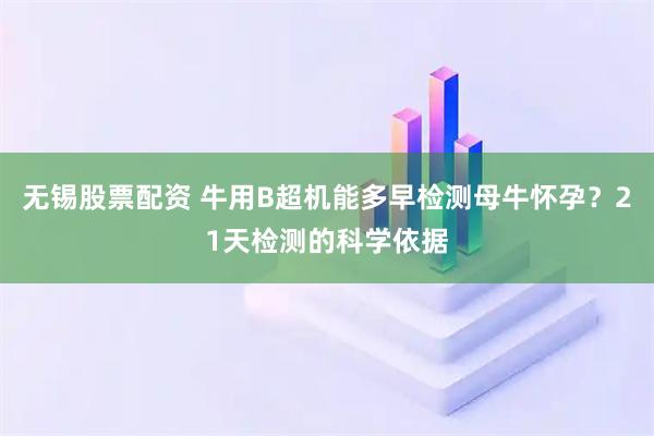 无锡股票配资 牛用B超机能多早检测母牛怀孕？21天检测的科学依据