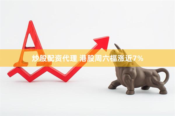 炒股配资代理 港股周六福涨近7%