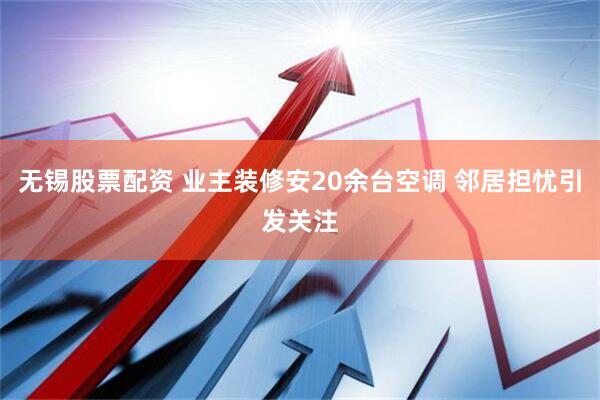 无锡股票配资 业主装修安20余台空调 邻居担忧引发关注
