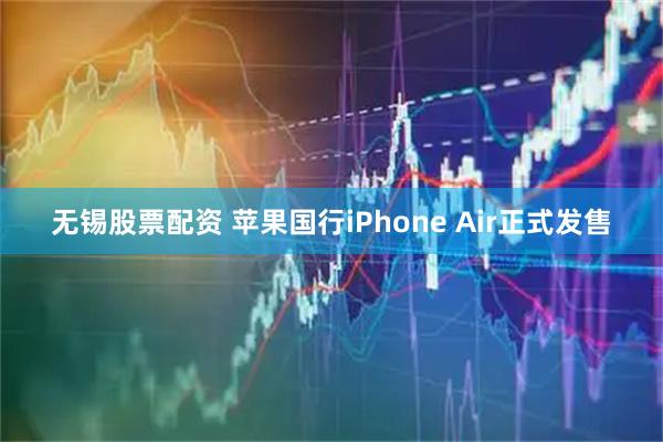 无锡股票配资 苹果国行iPhone Air正式发售