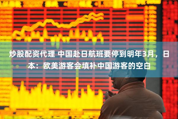 炒股配资代理 中国赴日航班要停到明年3月，日本：欧美游客会填补中国游客的空白
