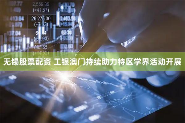 无锡股票配资 工银澳门持续助力特区学界活动开展