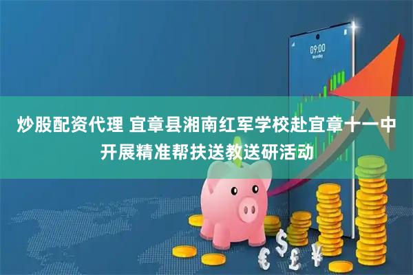 炒股配资代理 宜章县湘南红军学校赴宜章十一中开展精准帮扶送教送研活动