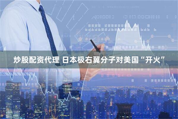 炒股配资代理 日本极右翼分子对美国“开火”