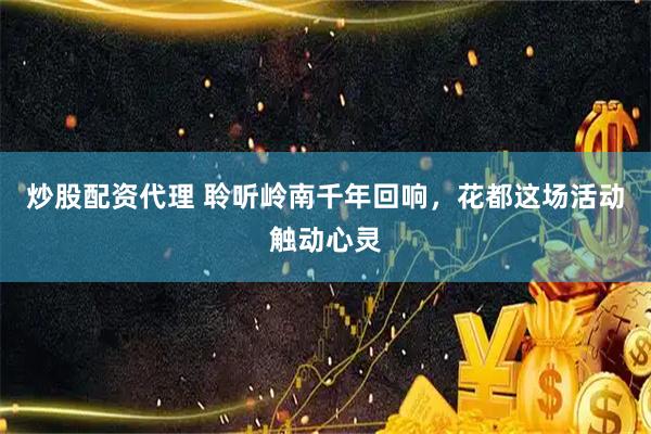 炒股配资代理 聆听岭南千年回响，花都这场活动触动心灵