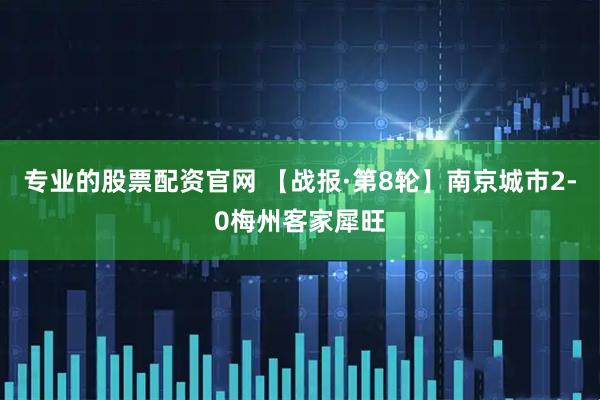 专业的股票配资官网 【战报·第8轮】南京城市2-0梅州客家犀旺