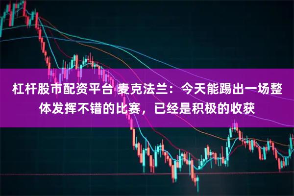 杠杆股市配资平台 麦克法兰：今天能踢出一场整体发挥不错的比赛，已经是积极的收获