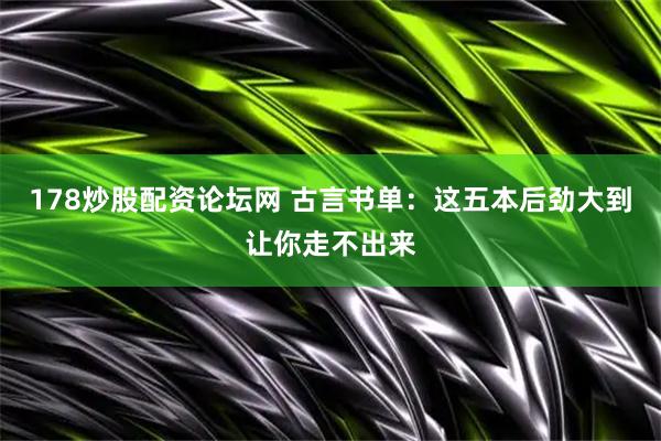 178炒股配资论坛网 古言书单：这五本后劲大到让你走不出来